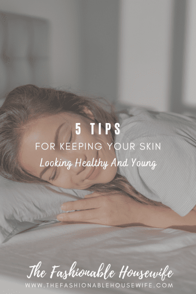 5 Tips For Keeping Your Skin Looking Healthy And Young