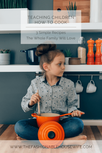 Teaching Children How To Cook: 3 Simple Recipes The Whole Family Will Love