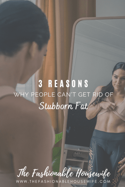 3 Common Reasons Why People Can’t Get Rid of Stubborn Fat
