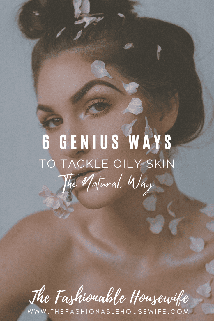 6 Genius Ways To Tackle Oily Skin, The Natural Way