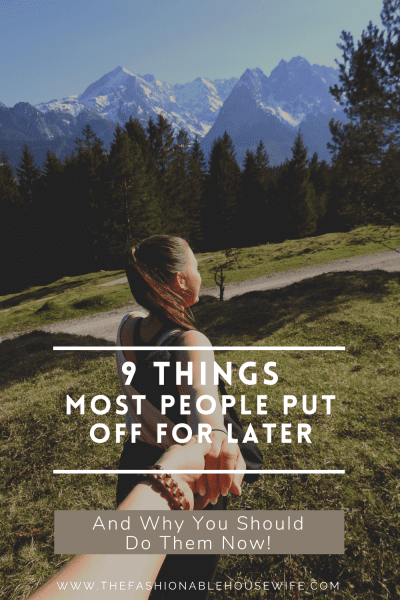9 Things Most People Put Off For Later – And Why You Should Do Them Now!