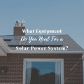 What Equipment Do You Need For a Solar Power System?