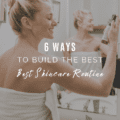 6 Ways To Build The Best Skincare Routine