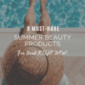 6 Must-Have Summer Beauty Products You Need RIGHT NOW!