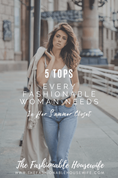 5 Tops Every Fashionable Woman Needs in Her Summer Closet