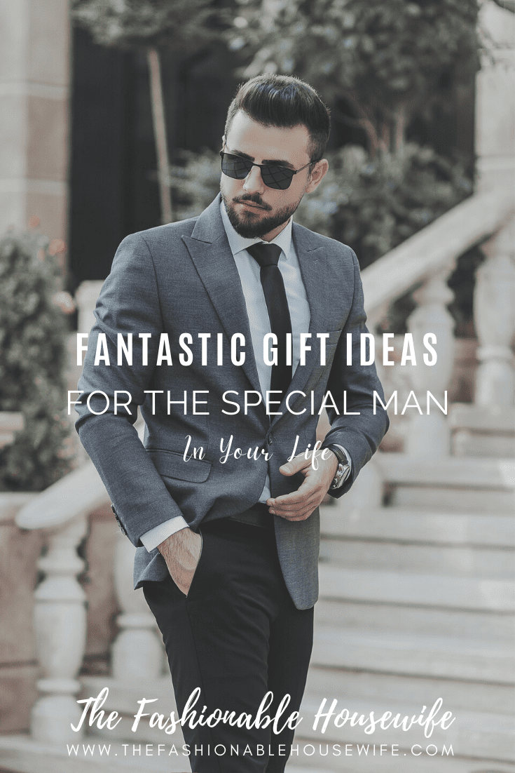 Fantastic Gift Ideas For The Special Man In Your Life