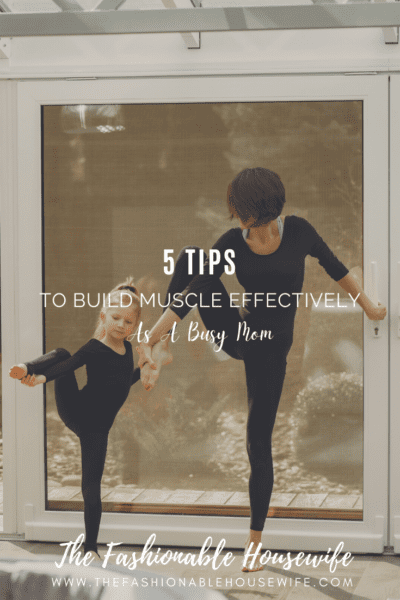 5 Tips To Build Muscle Effectively As A Busy Mom