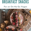 6 Quick Breakfast Snacks for an On-the-Go Vegan