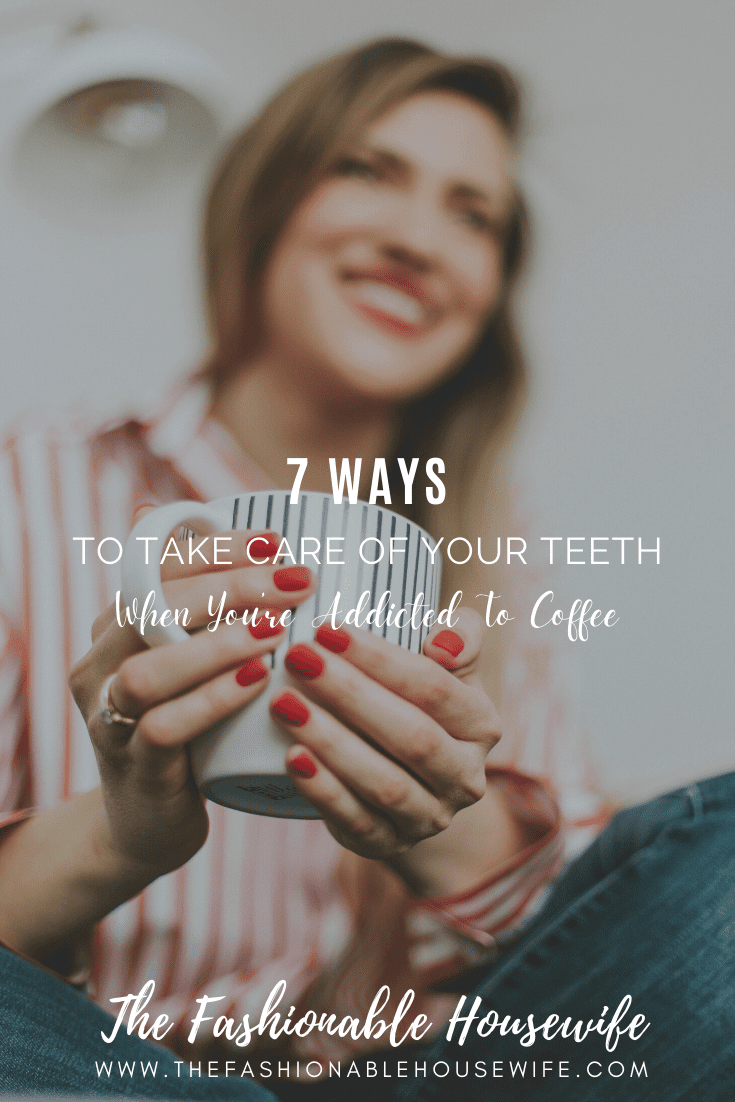 7 Ways To Take Care Of Your Teeth When You’re Addicted To Coffee