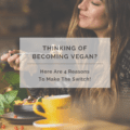 Thinking Of Becoming Vegan? Here Are 4 Reasons To Make The Switch!