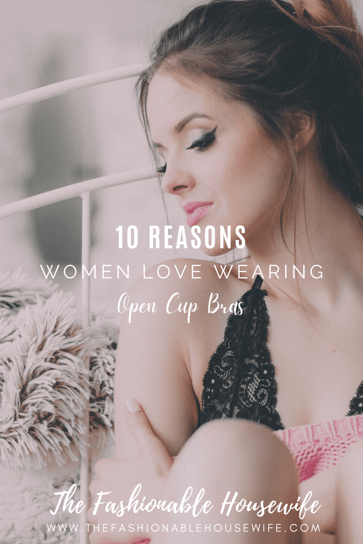 10 Reasons Women Love Wearing Open Cup Bras • The Fashionable Housewife