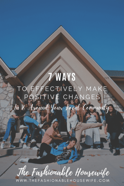 7 Ways to Effectively Make Positive Changes In & Around Your Local Community