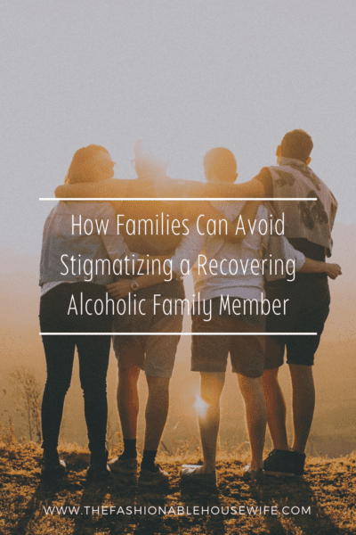 How Families Can Avoid Stigmatizing a Recovering Alcoholic Family Member