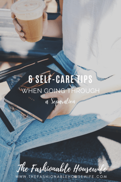 6 Self-Care Tips When Going Through a Separation