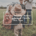 Smart, Healthy Habits to Teach Your Family This Year