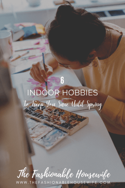 6 Indoor Hobbies To Keep You Sane Until Spring