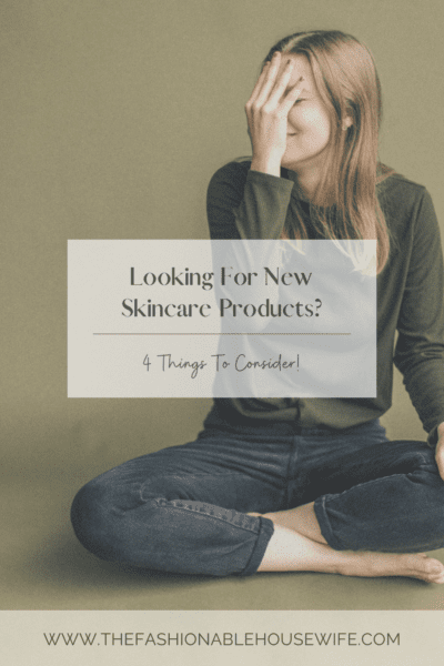 Looking For New Skincare Products? 4 Things To Consider!