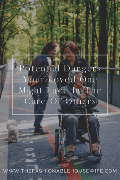 Potential Dangers Your Loved One Might Face In The Care Of Others