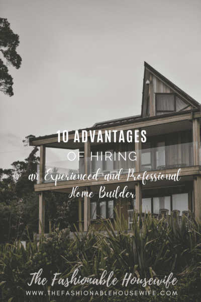 10 Advantages of Hiring an Experienced and Professional Home Builder