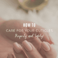How To Care For Your Cuticles Properly and Safely!