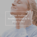 Is Your Auditory Health As Good As It Used To Be?