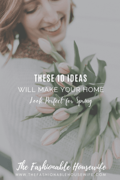 These 10 Ideas Will Make Your Home Look Perfect for Spring