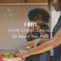4 Ways Home Cooked Meals Can Improve Your Health
