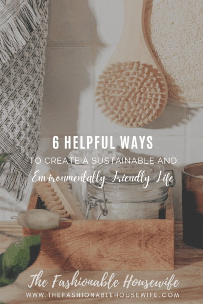6 Helpful Ways to Create a Sustainable and Environmentally Friendly Life