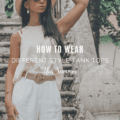 How To Wear Different Style Tank Tops This Summer