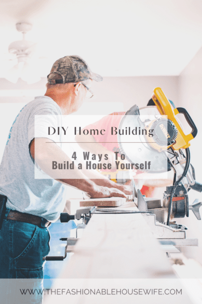 DIY Home Building: 4 Ways to Build a House Yourself