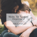 Moms Are Kind of Depressed: Here is Why