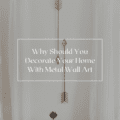 Why Should You Decorate Your Home With Metal Wall Art