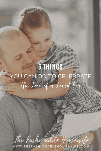 5 Things You Can Do To Celebrate The Loss of a Loved One