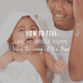 How To Feel Like Yourself Again When Becoming A New Mum