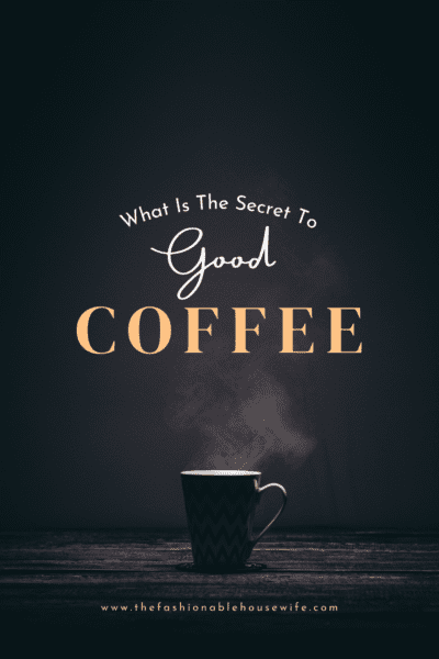 What Is The Secret To Good Coffee? Let Me Tell You!