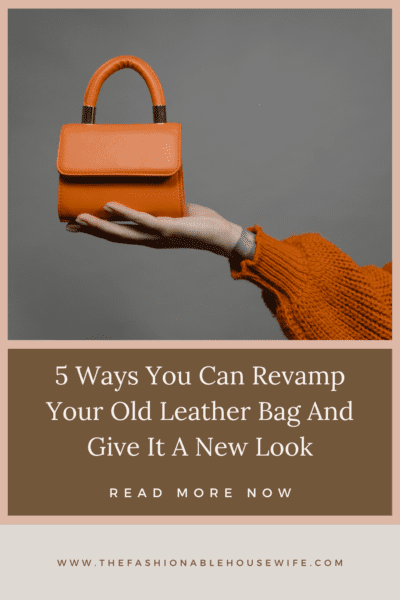 5 Ways You Can Revamp Your Old Leather Bag And Give It A New Look