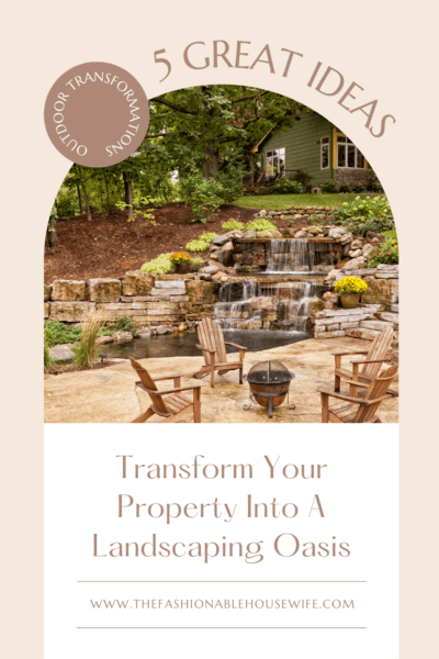 Transform Your Property Into A Landscaping Oasis: 5 Great Ideas To Get Started