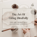 The Art Of Living Mindfully: Tips And Tricks For A Harmonious Lifestyle