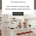 From Functionality to Elegance: How Wooden Furniture Legs Elevate Kitchen Style and Decor