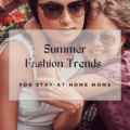 Summer Fashion Trends for Stay-At-Home Moms