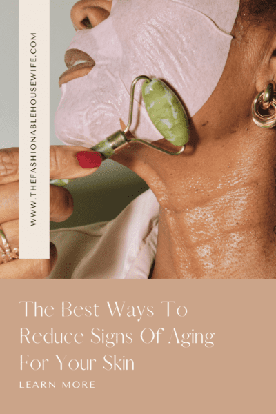The Best Ways To Reduce Signs Of Aging For Your Skin