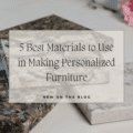 5 Best Materials to Use in Making Personalized Furniture