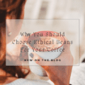Why You Should Choose Ethical Beans For Your Coffee