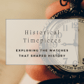 Historical Timepieces: Exploring the Watches That Shaped History