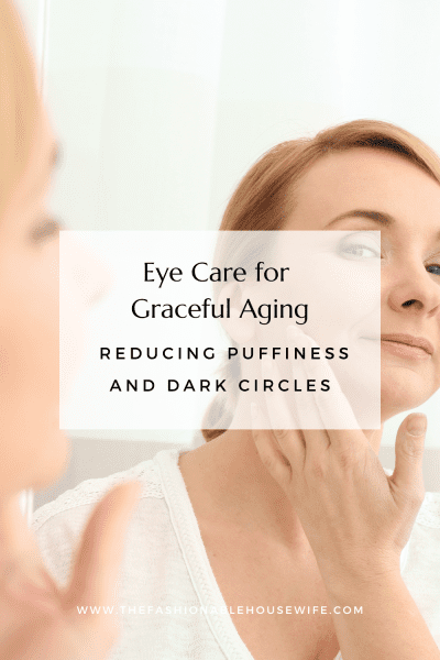 Eye Care for Graceful Aging: Reducing Puffiness and Dark Circles