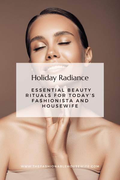 Holiday Radiance: Essential Beauty Rituals for Today’s Fashionista and Housewife