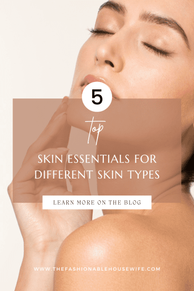 Breaking Down the Top 5 Skin Essentials for Different Skin Types