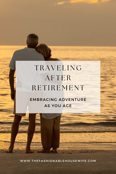 Traveling After Retirement: Embracing Adventure as You Age