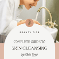 Complete Guide To Skin Cleansing by Skin Type