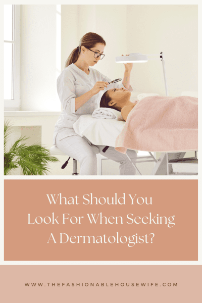 What Should You Look For When Seeking A Dermatologist?